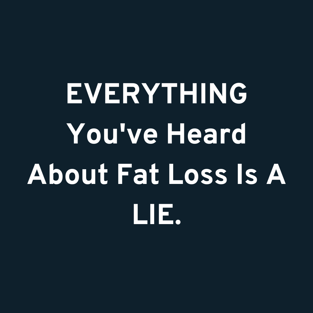 EVERYTHING You've Heard About Fat Loss Is A LIE.