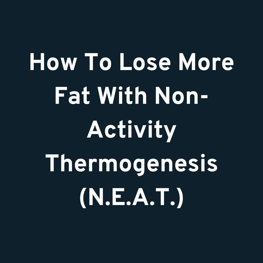 How To Lose More Fat With Non-Activity Thermogenesis (N.E.A.T.)