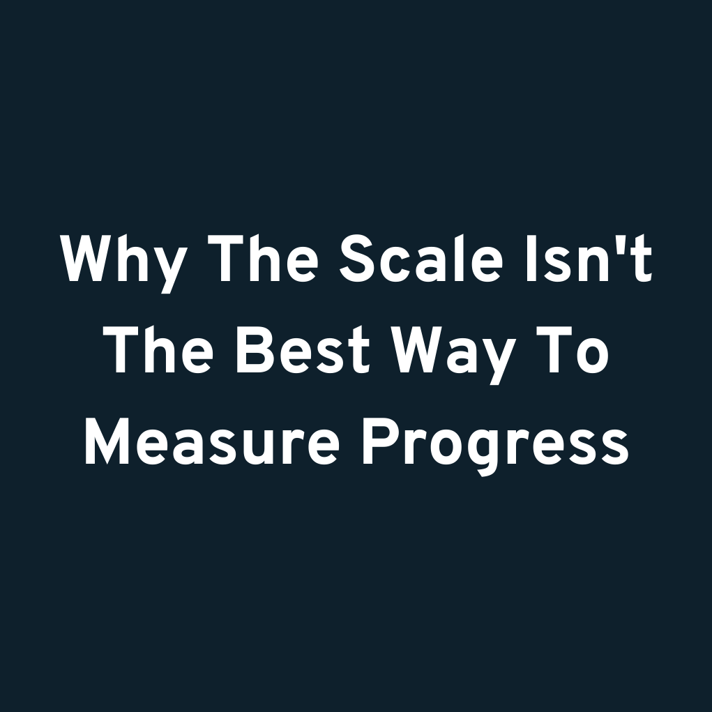 Why The Scale Isn't The Best Way To Measure Progress