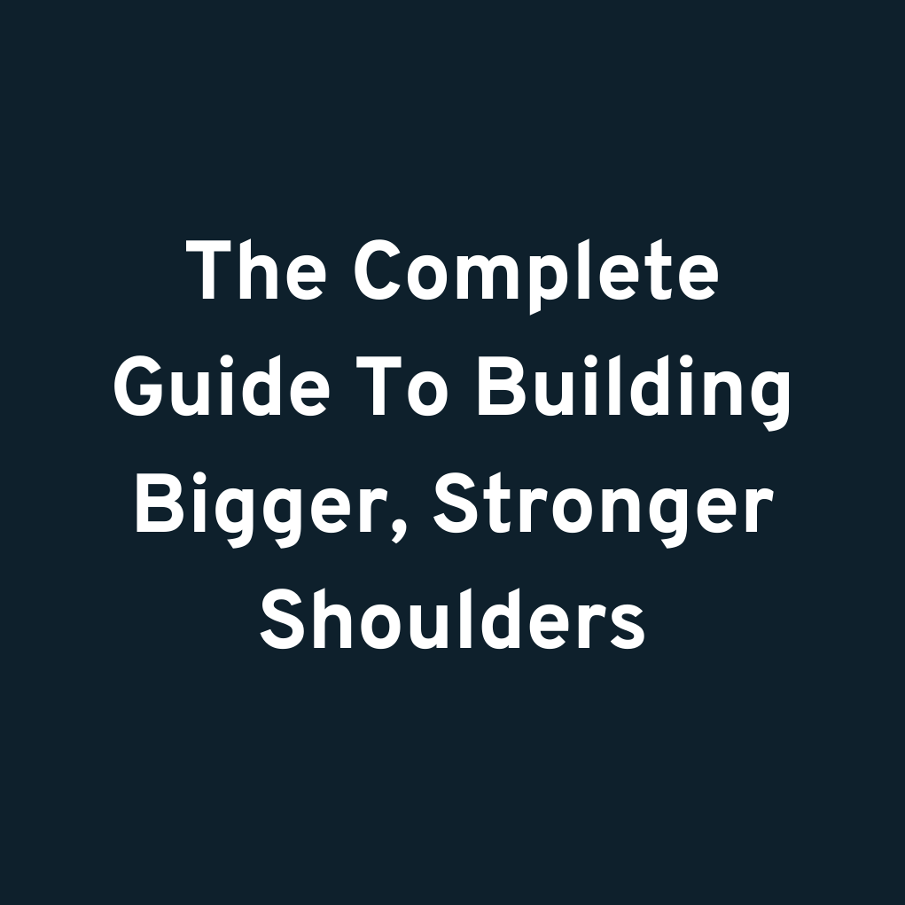 The Complete Guide To Building Bigger, Stronger Shoulders