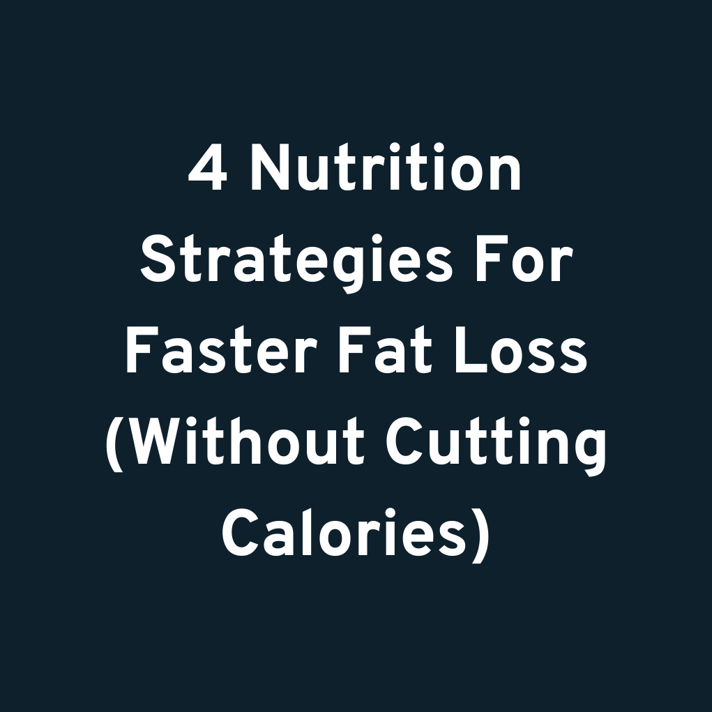 4 Nutrition Strategies For Faster Fat Loss (Without Cutting Calories)