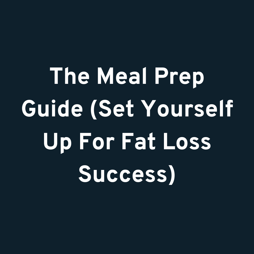 The Meal Prep Guide (Set Yourself Up For Fat Loss Success)