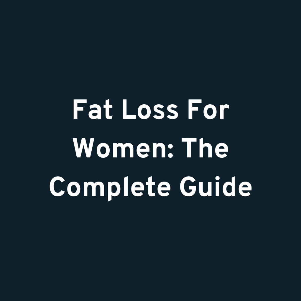 Fat Loss For Women: The Complete Guide