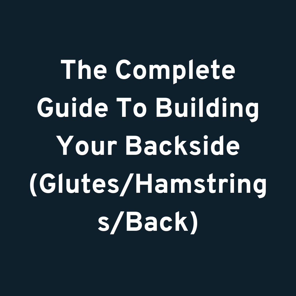 The Complete Guide To Building Your Backside (Glutes/Hamstrings/Back)