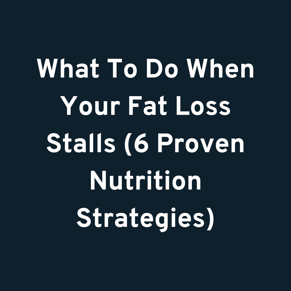 What To Do When Your Fat Loss Stalls (6 Proven Nutrition Strategies)