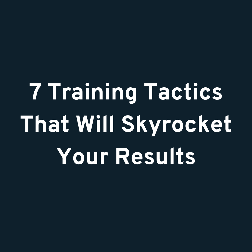 7 Training Tactics That Will Skyrocket Your Results