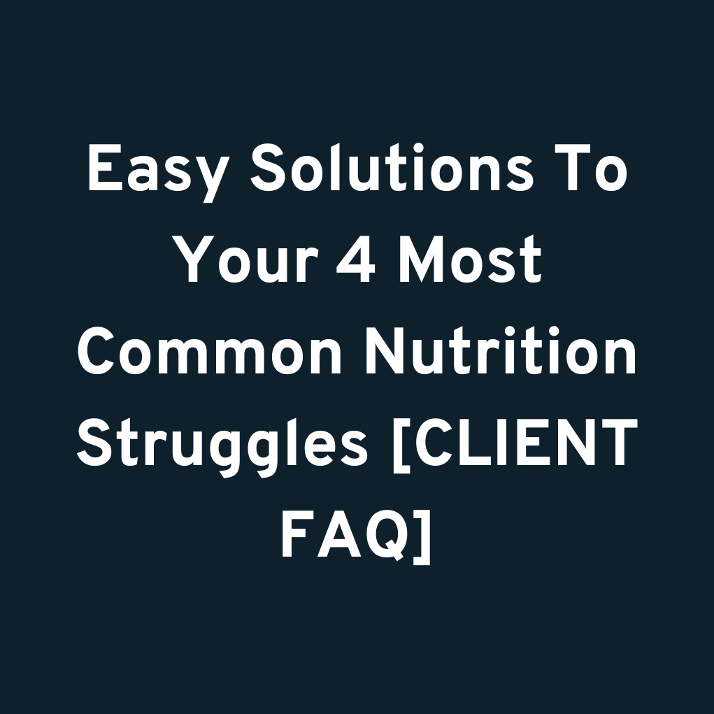 Easy Solutions To Your 4 Most Common Nutrition Struggles [CLIENT FAQ]