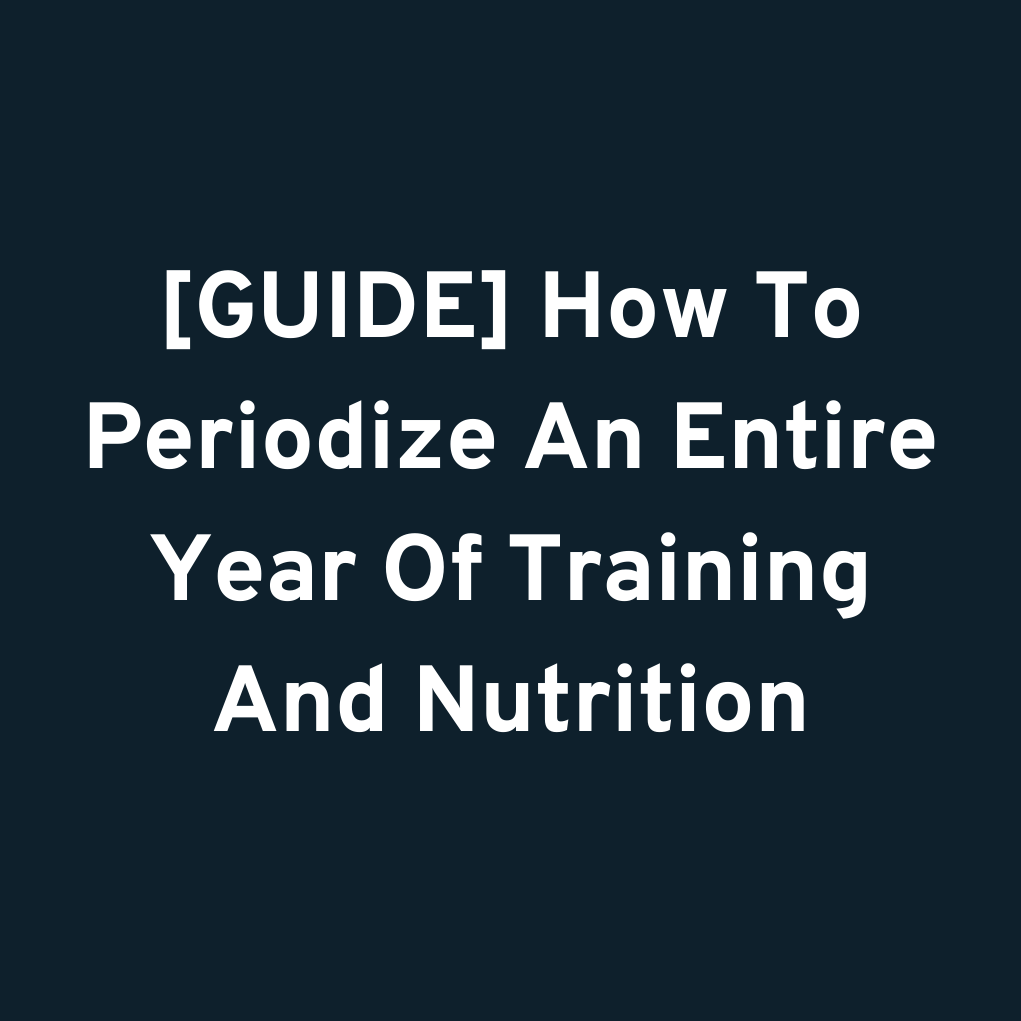 [GUIDE] How To Periodize An Entire Year Of Training And Nutrition