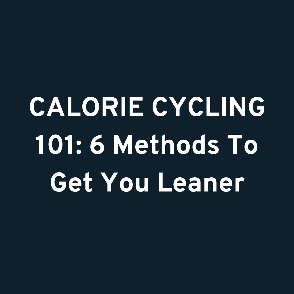CALORIE CYCLING 101: 6 Methods To Get You Leaner