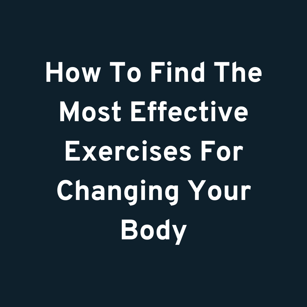 How To Find The Most Effective Exercises For Changing Your Body