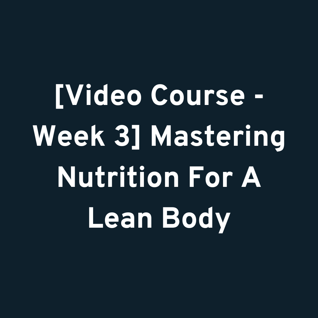 [Video Course - Week 3] Mastering Nutrition For A Lean Body