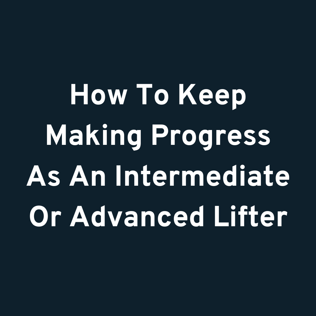 How To Keep Making Progress As An Intermediate Or Advanced Lifter