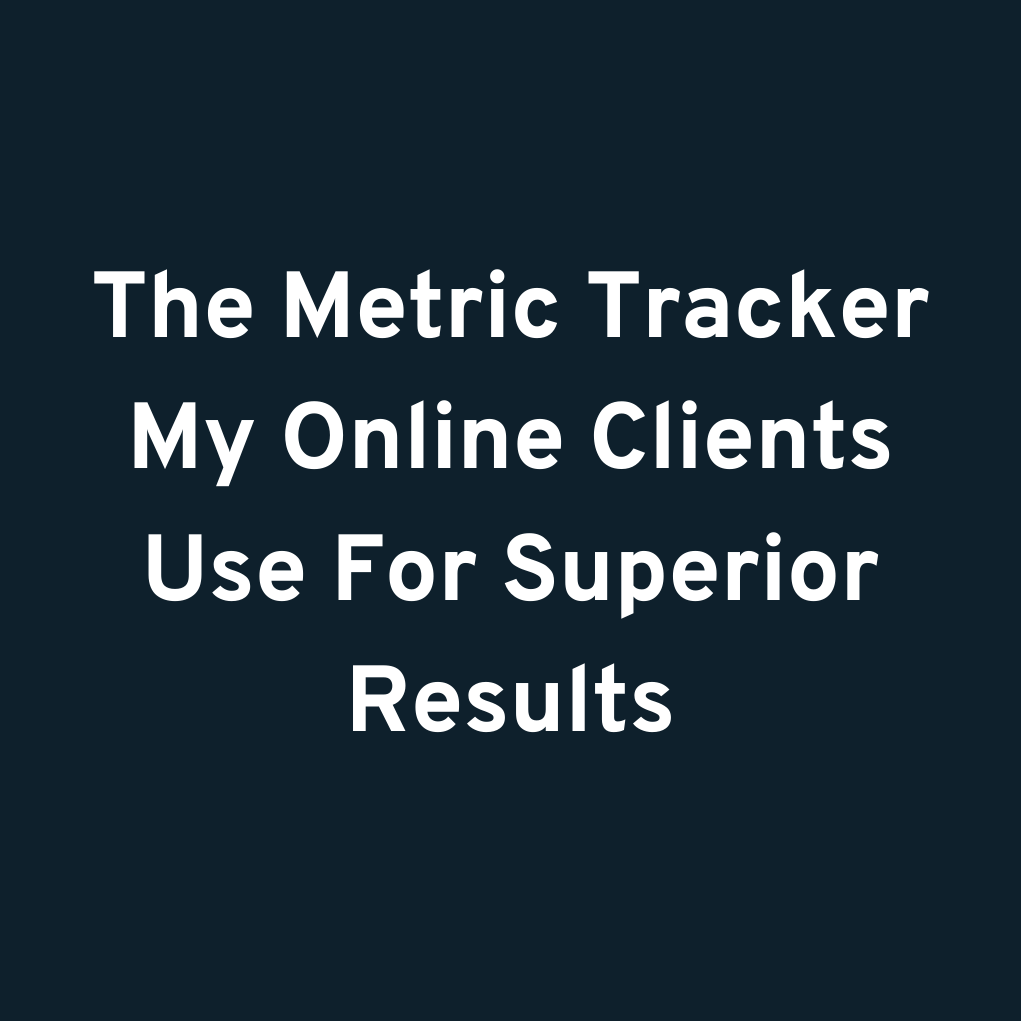 The Metric Tracker My Online Clients Use For Superior Results