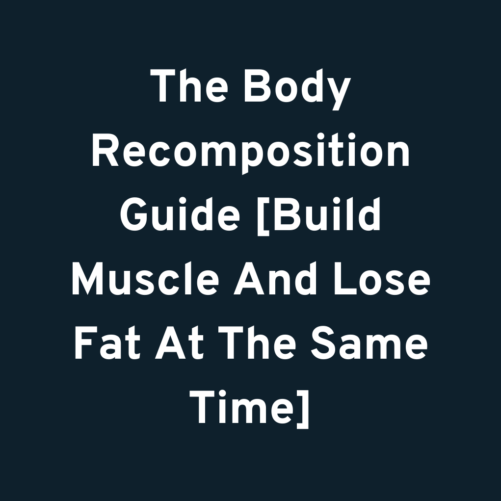 The Body Recomposition Guide [Build Muscle And Lose Fat At The Same Time]