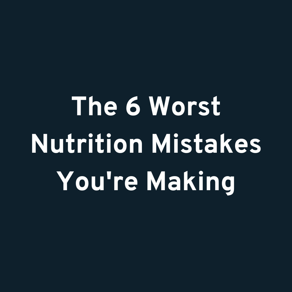 The 6 Worst Nutrition Mistakes You're Making
