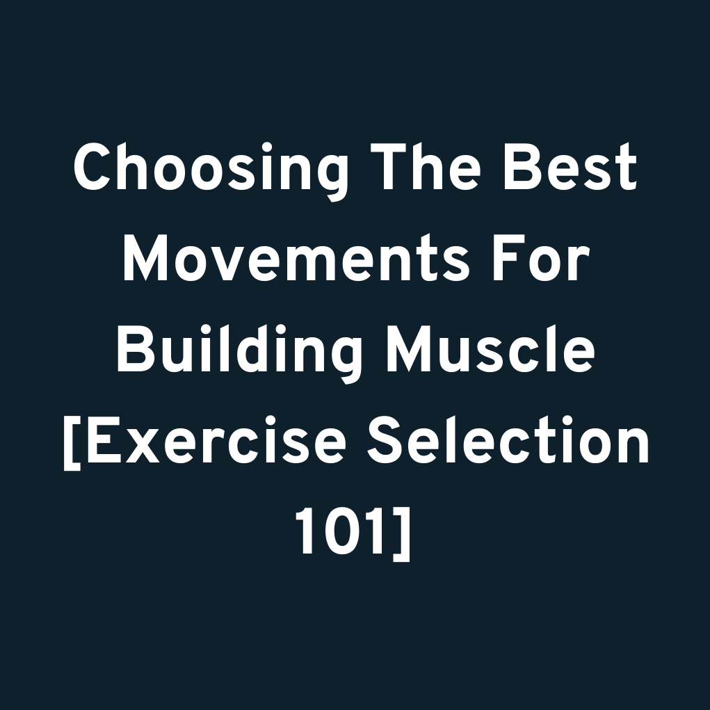 Choosing The Best Movements For Building Muscle [Exercise Selection 101]