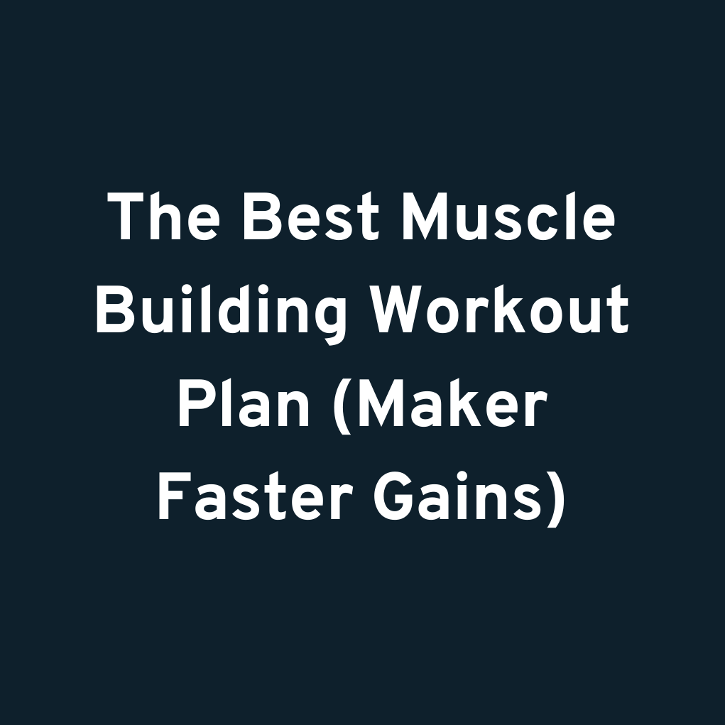 The Best Muscle Building Workout Plan (Maker Faster Gains)