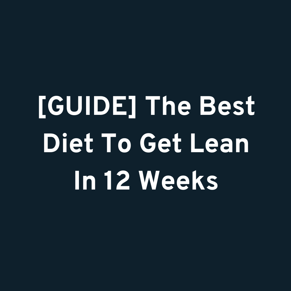 [GUIDE] The Best Diet To Get Lean In 12 Weeks