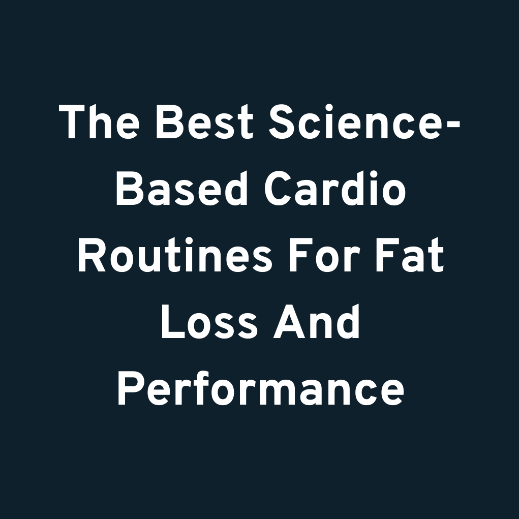 The Best Science-Based Cardio Routines For Fat Loss And Performance