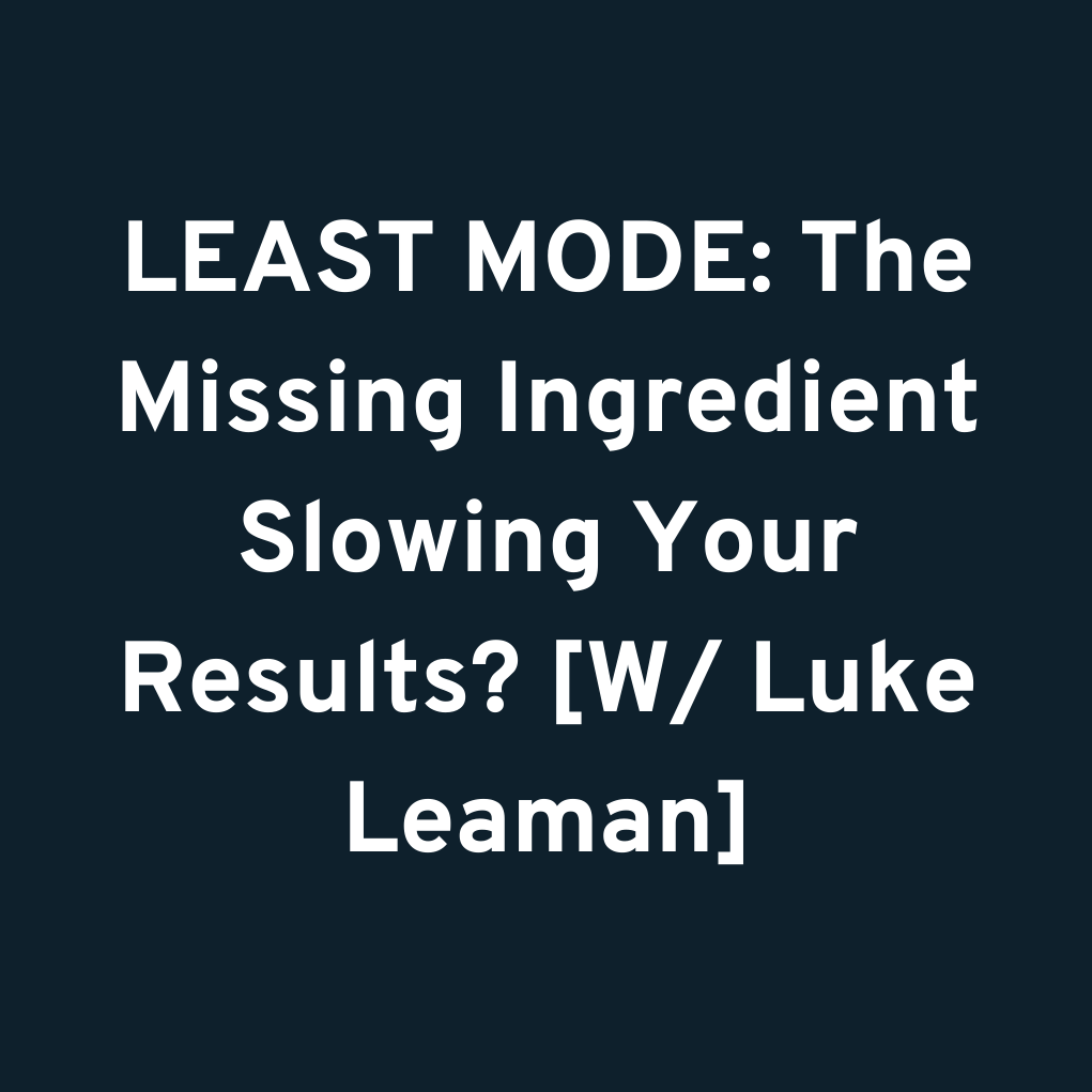 LEAST MODE: The Missing Ingredient Slowing Your Results? [W/ Luke Leaman]