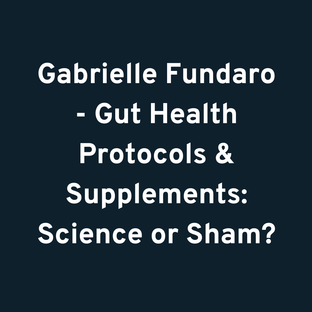 Gabrielle Fundaro - Gut Health Protocols & Supplements: Science or Sham?