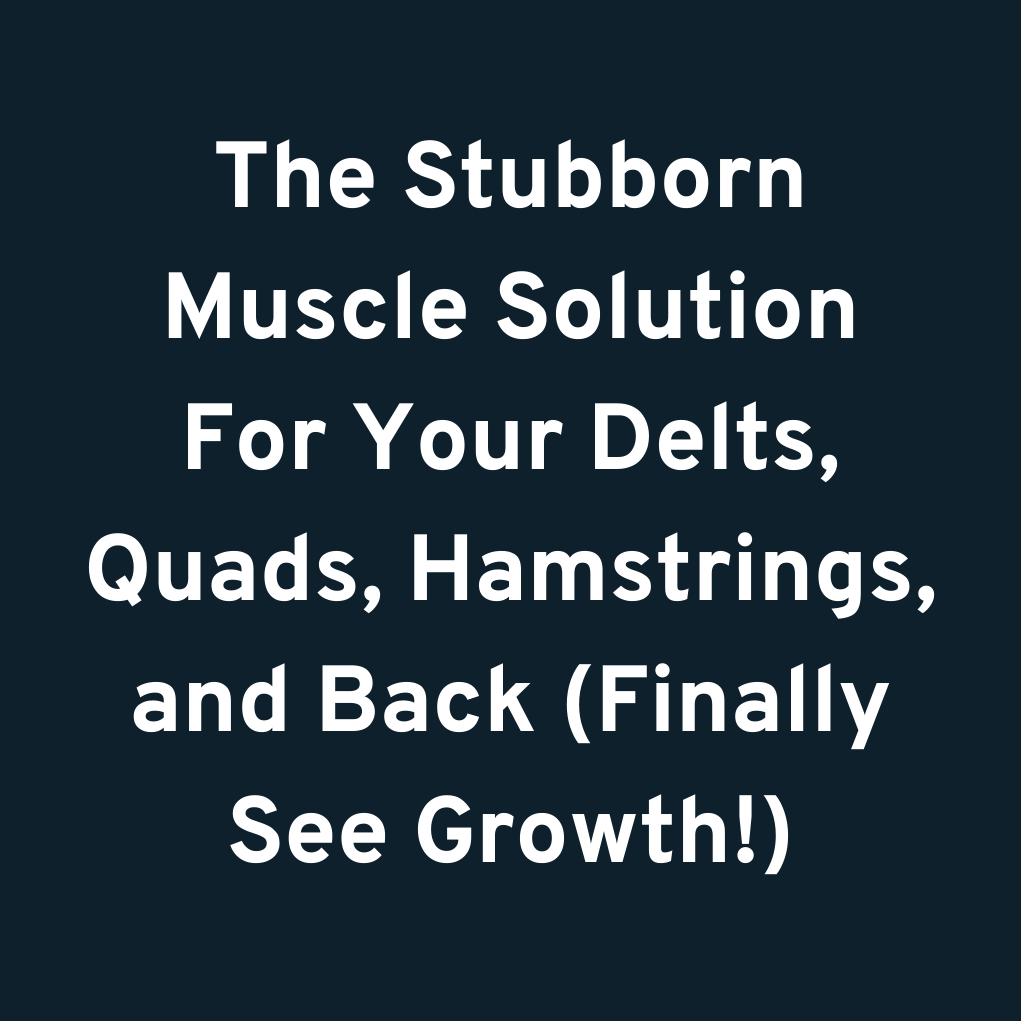 The Stubborn Muscle Solution For Your Delts, Quads, Hamstrings, and Back (Finally See Growth!)