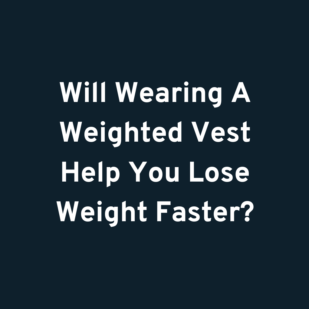 Will Wearing A Weighted Vest Help You Lose Weight Faster?
