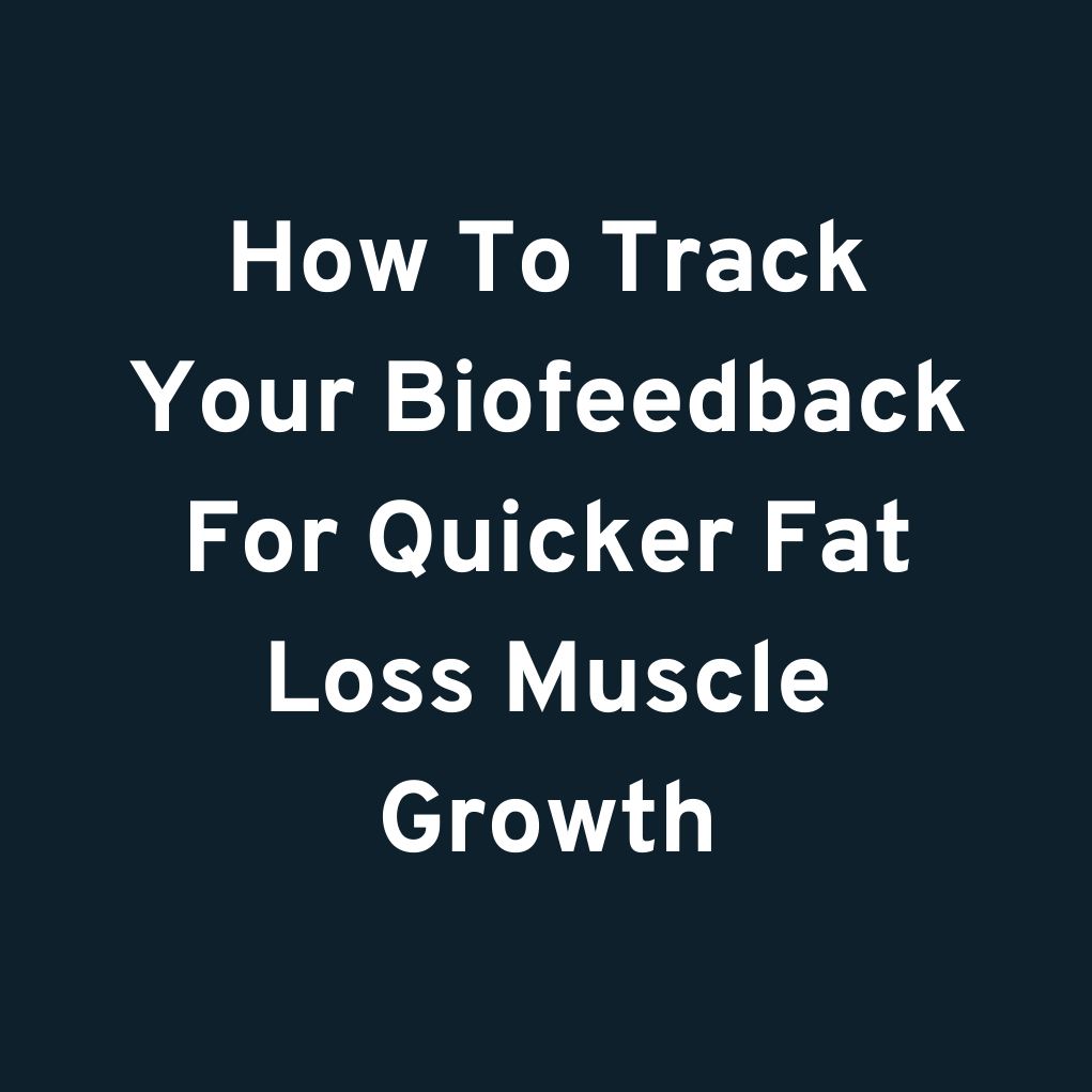 How To Track Your Biofeedback For Quicker Fat Loss & Muscle Growth