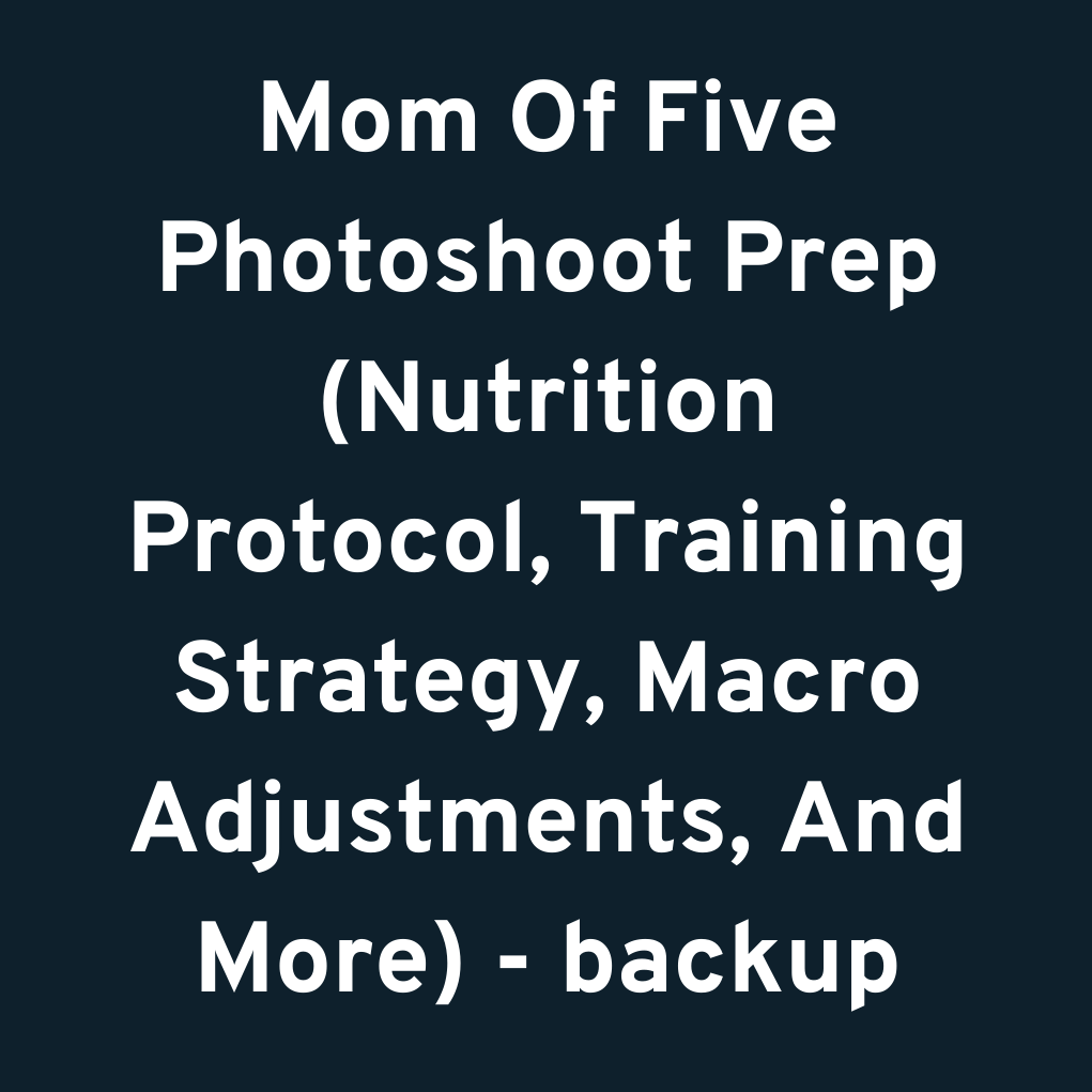 Mom Of Five Photoshoot Prep (Nutrition Protocol, Training Strategy, Macro Adjustments, And More) - backup