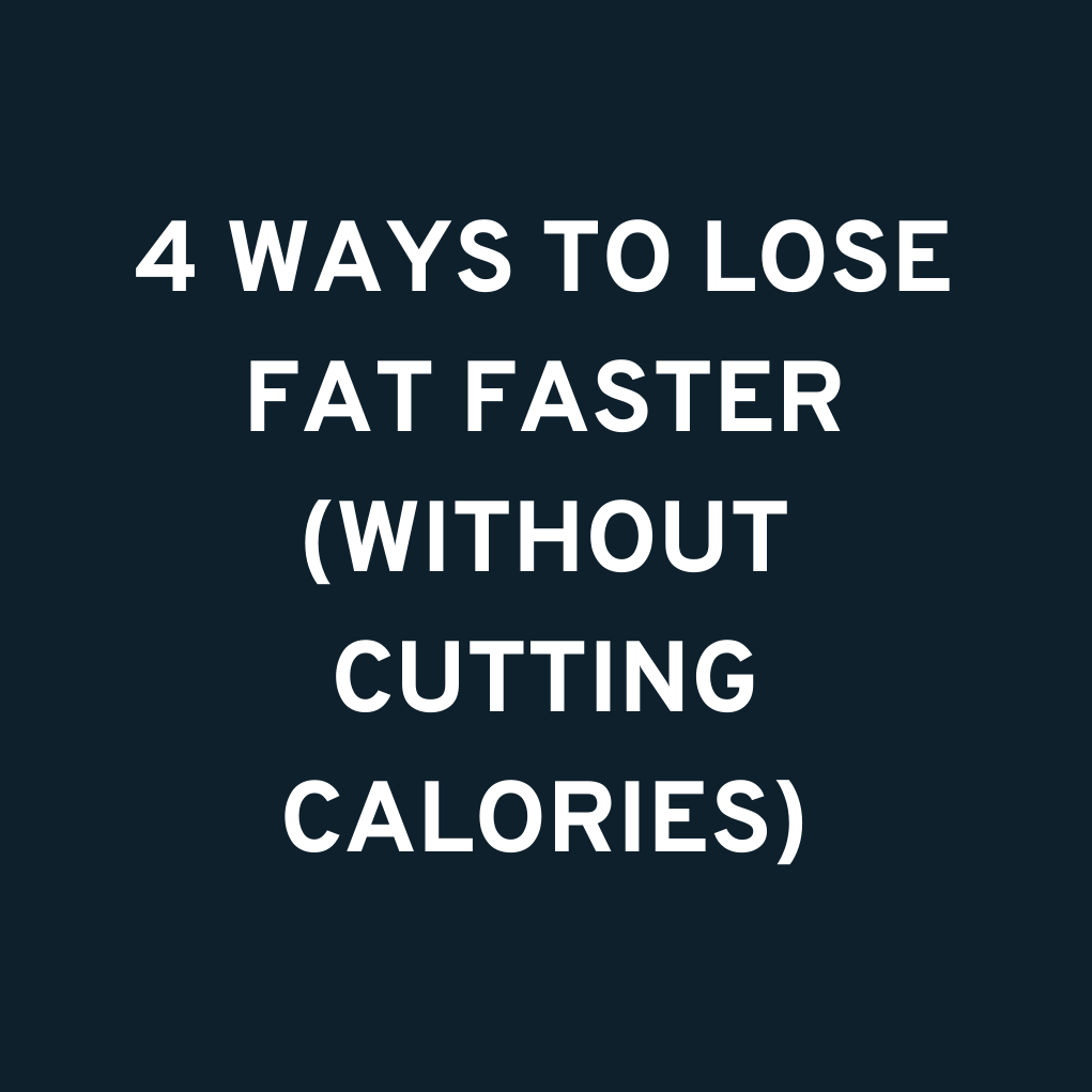 4 WAYS TO LOSE FAT FASTER (WITHOUT CUTTING CALORIES)