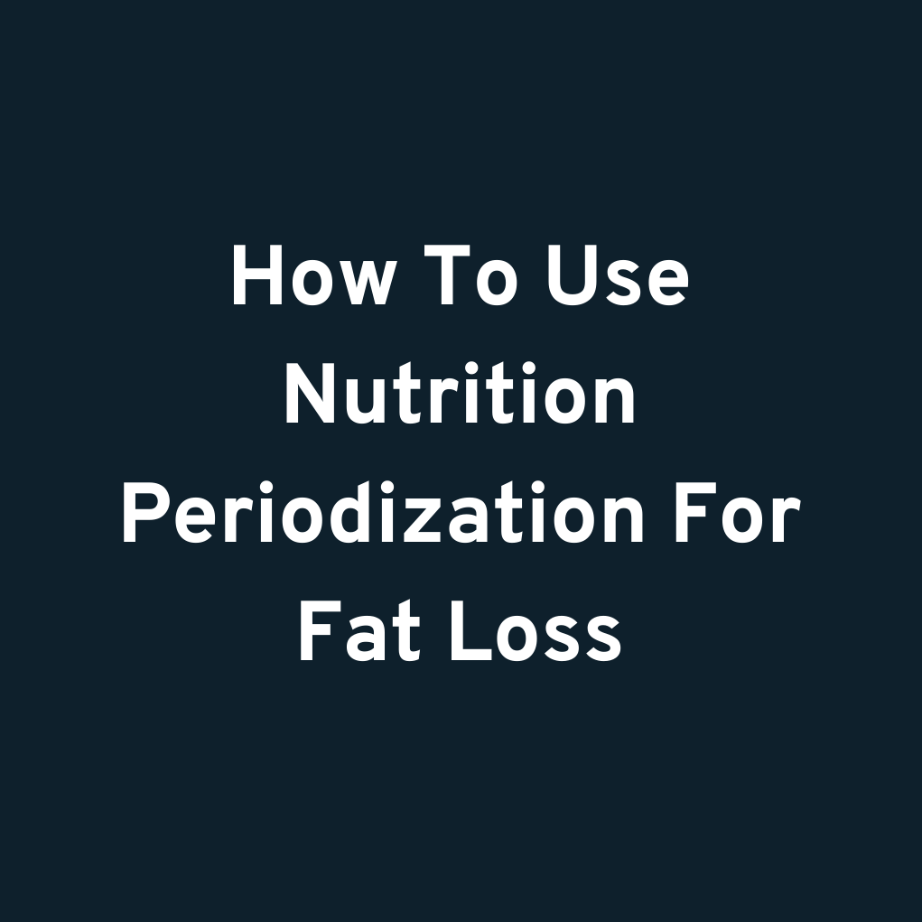 How To Use Nutrition Periodization For Fat Loss