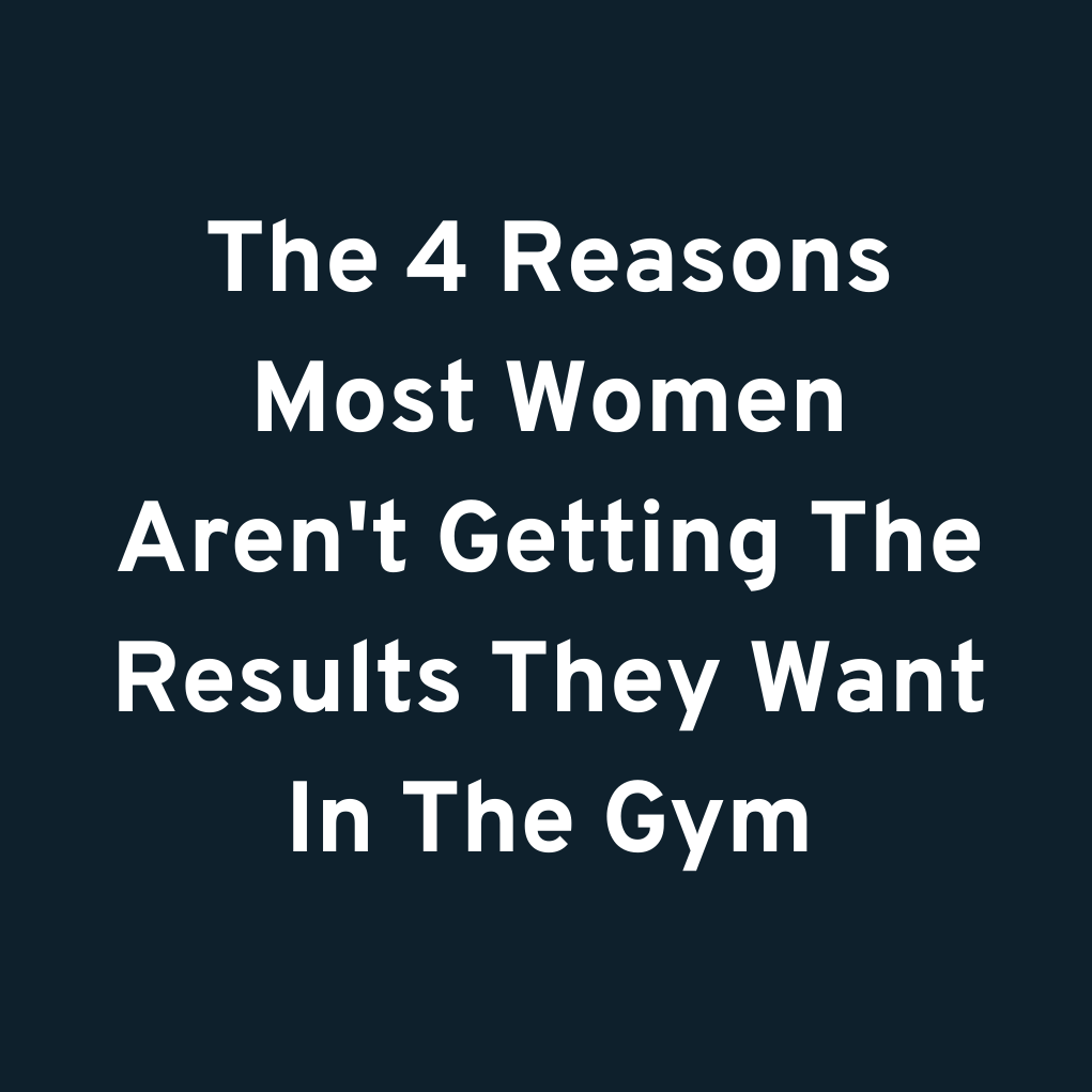 The 4 Reasons Most Women Aren't Getting The Results They Want In The Gym