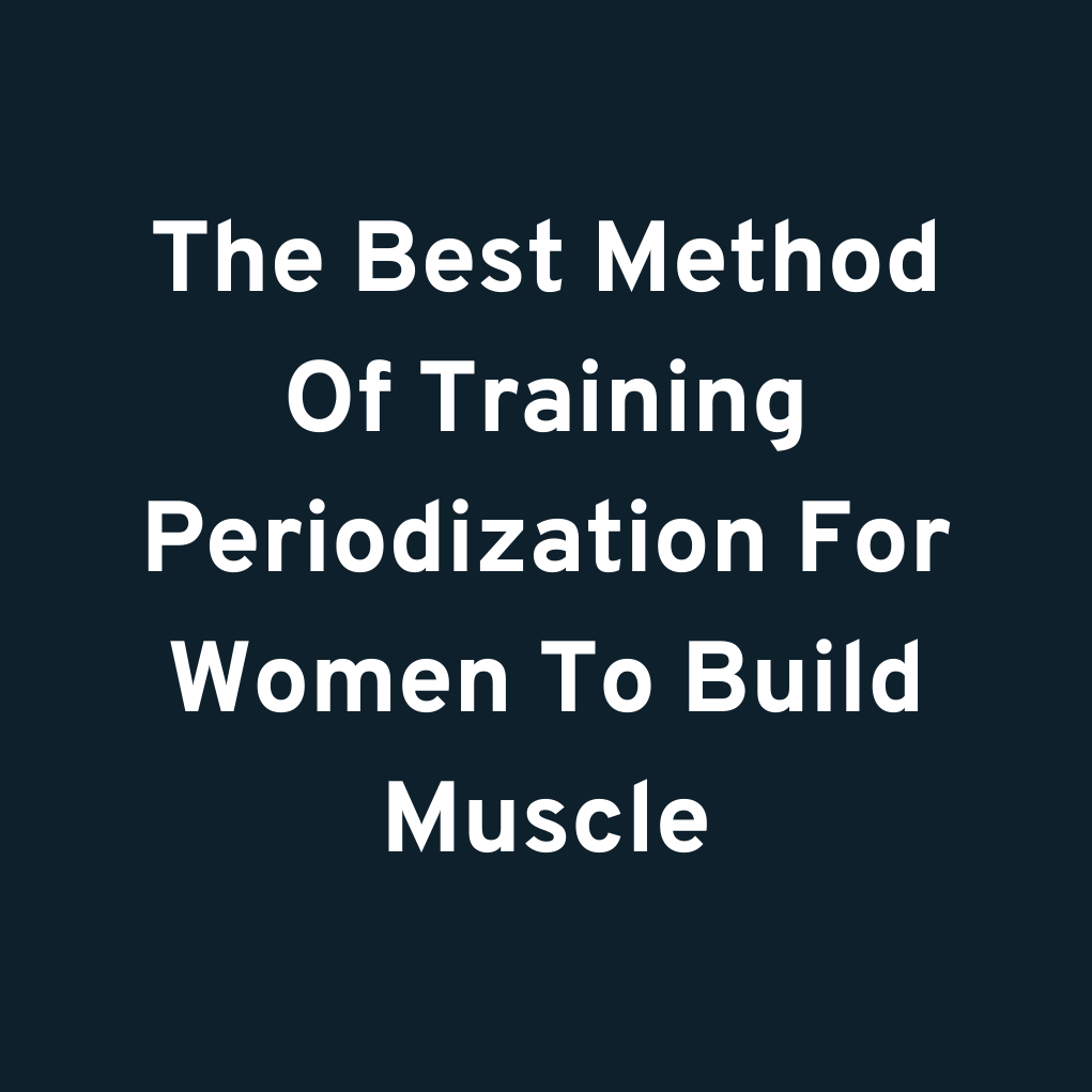 The Best Method Of Training Periodization For Women To Build Muscle