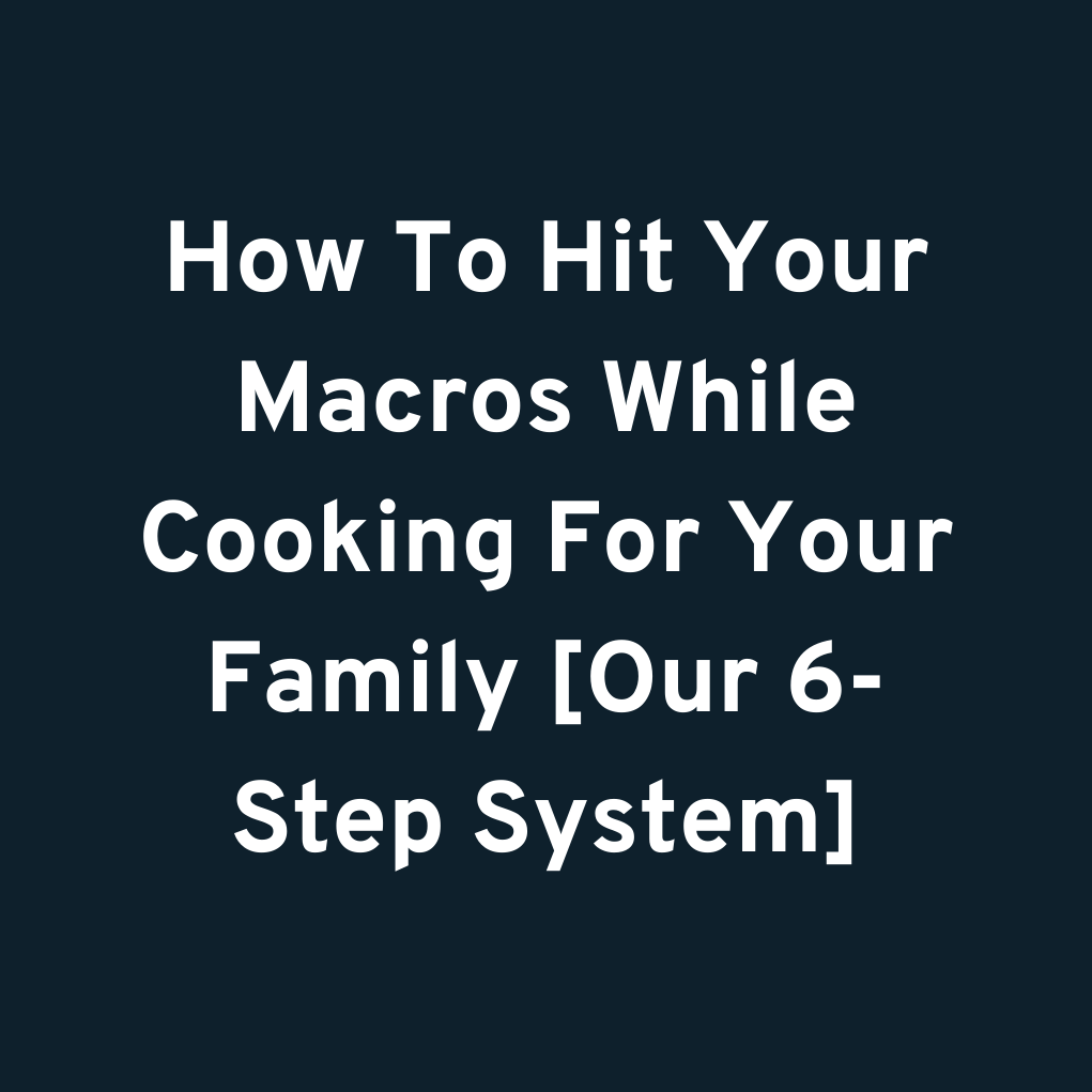 How To Hit Your Macros While Cooking For Your Family [Our 6-Step System]