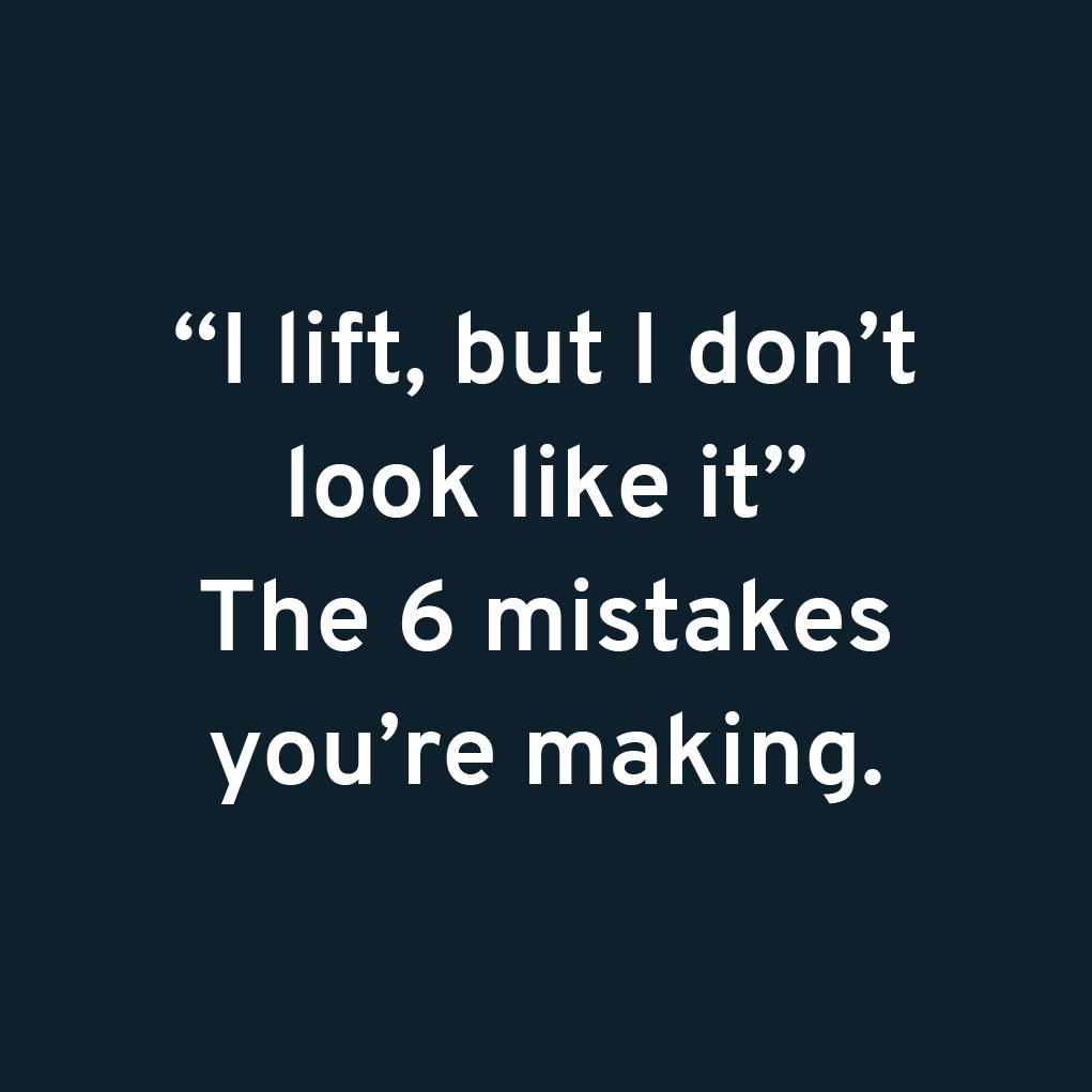 I lift, but I don't look like it - 6 mistakes you're making