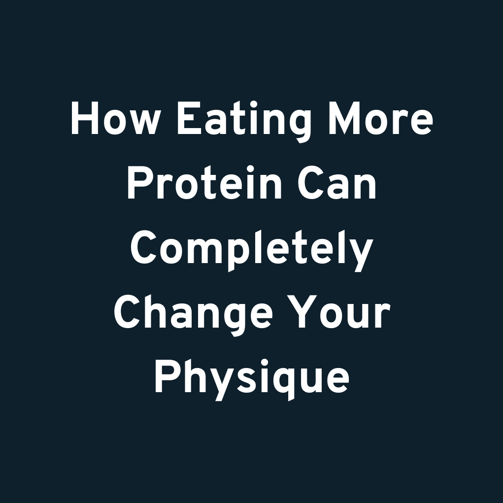 How Eating More Protein Can Completely Change Your Physique