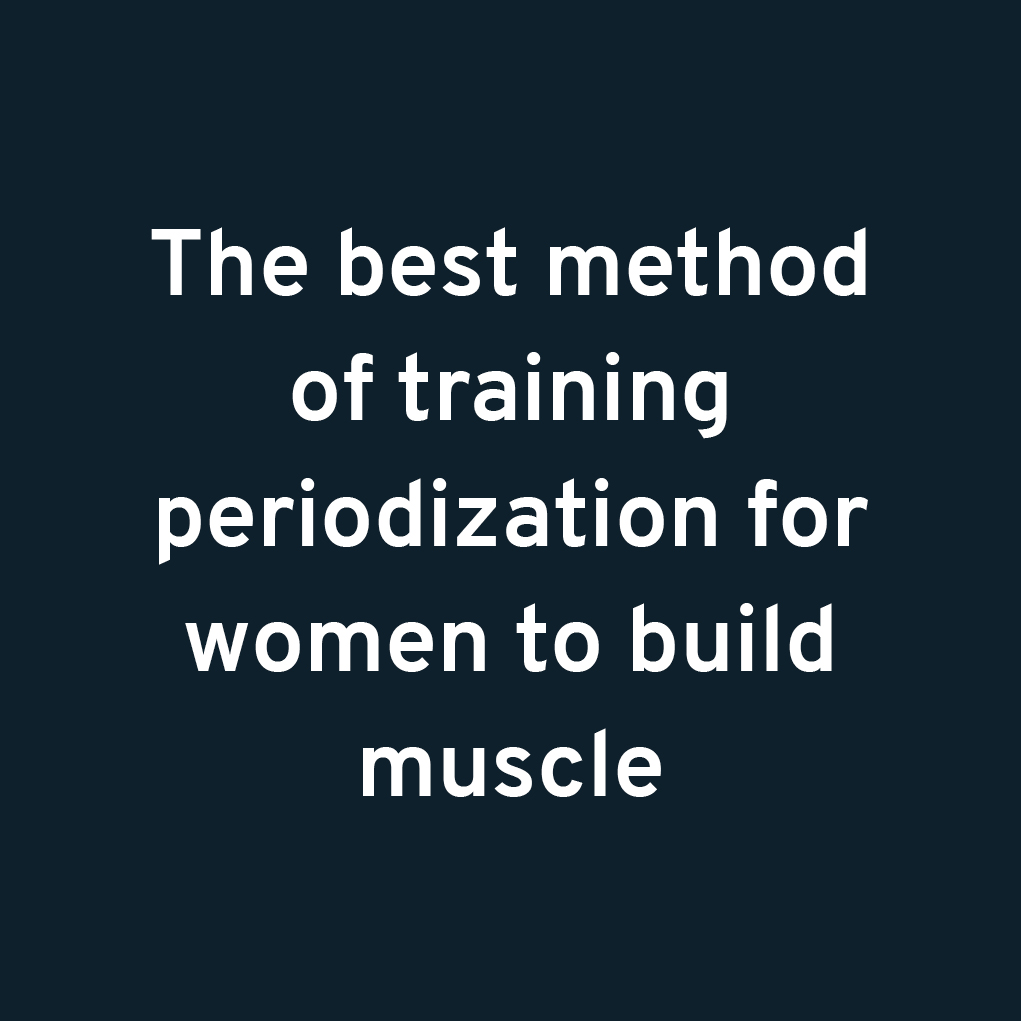The best method of training periodization for women to build muscle