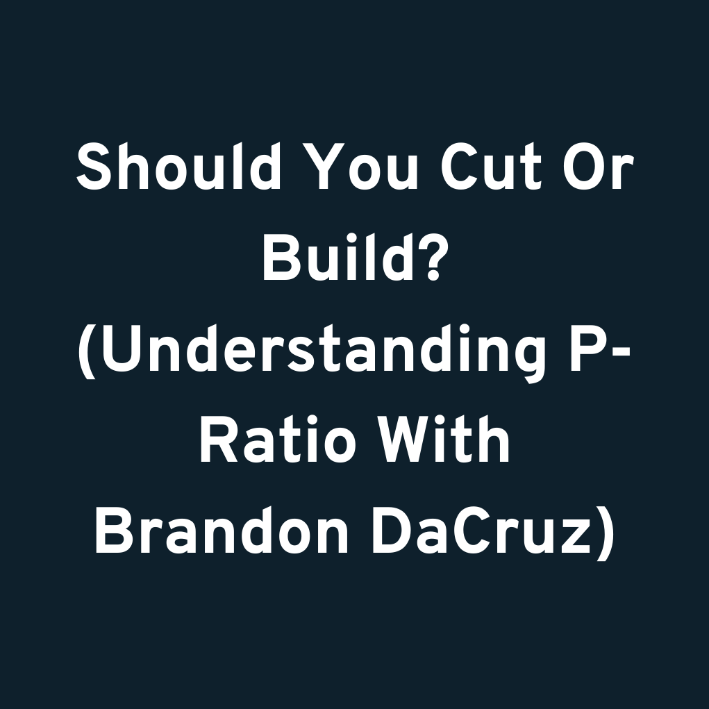 Should You Cut Or Build? (Understanding P-Ratio With Brandon DaCruz)