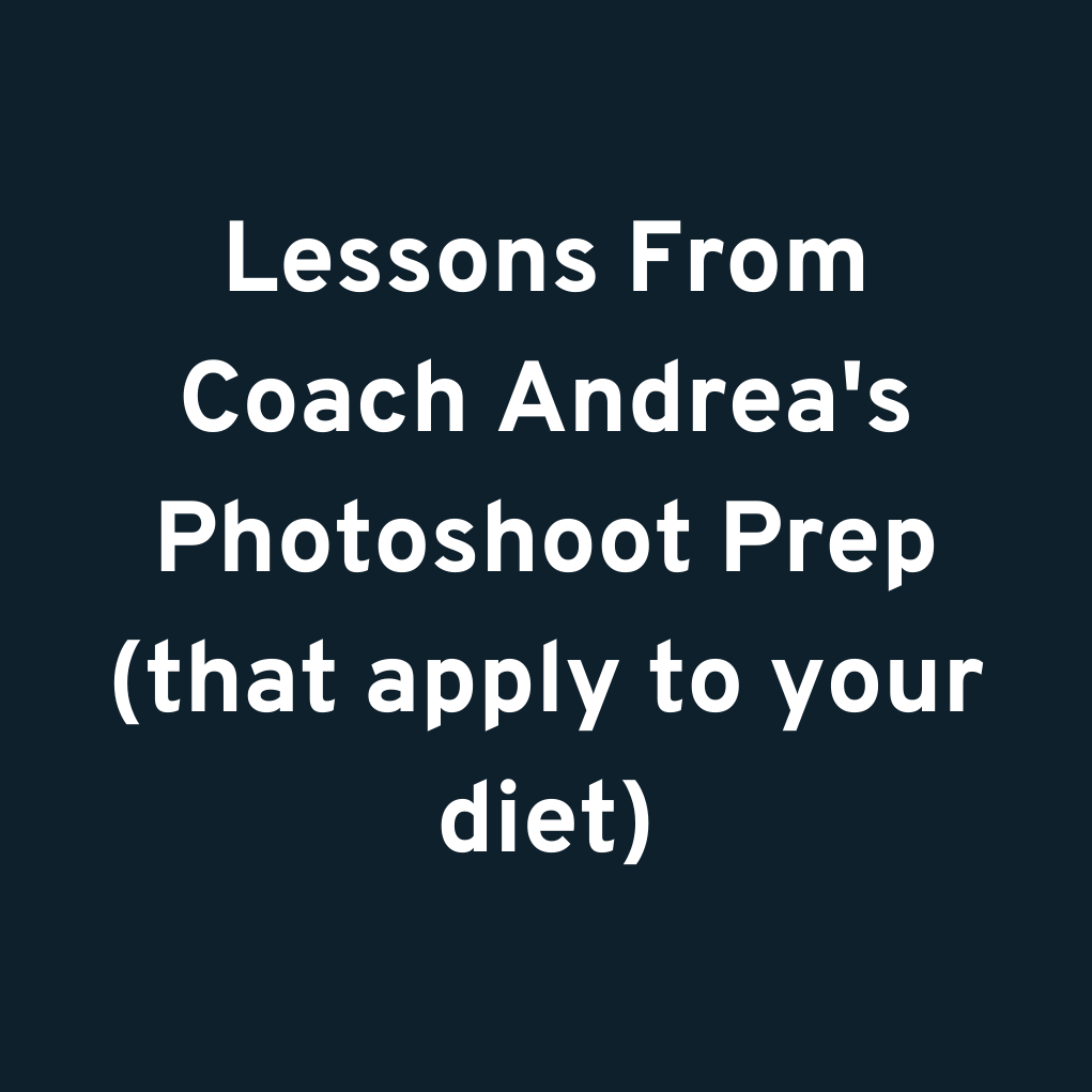 Lessons From Coach Andrea's Photoshoot Prep (that apply to your diet)