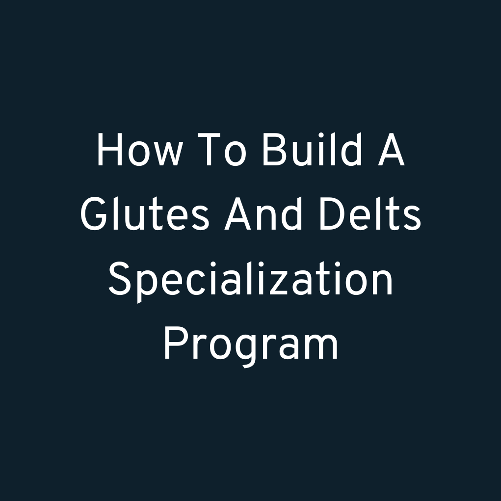 How To Build A Glutes And Delts Specialization Program